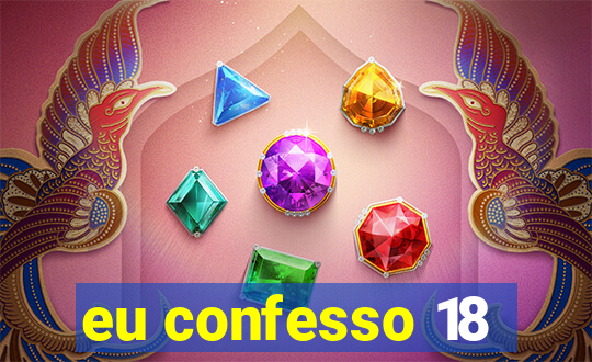 eu confesso 18